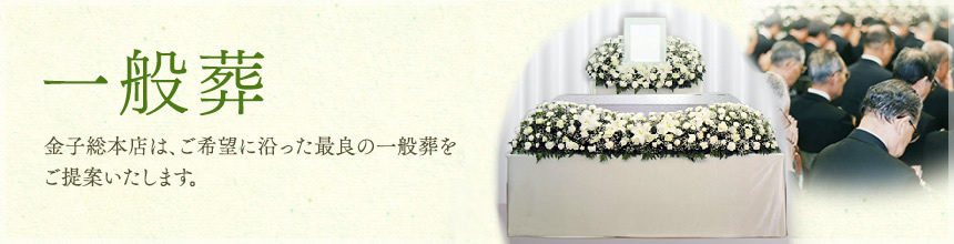 一般葬　金子総本店は、ご希望に沿った最良の一般葬をご提案いたします。